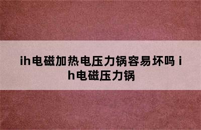 ih电磁加热电压力锅容易坏吗 ih电磁压力锅